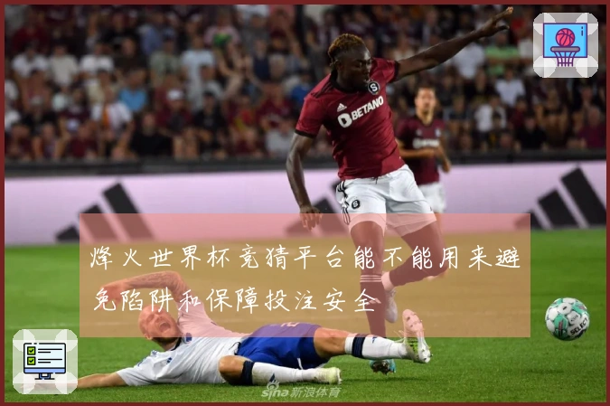 烽火世界杯竞猜平台能不能用来避免陷阱和保障投注安全
