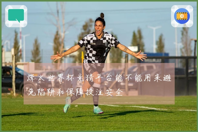 烽火世界杯竞猜平台能不能用来避免陷阱和保障投注安全