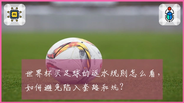 世界杯买足球的返水规则怎么看，如何避免陷入套路和坑？